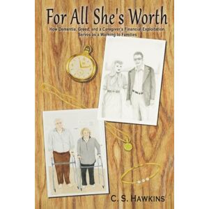 HAWKINS, C S FOR ALL SHE'S WORTH: HOW DEMENTIA, GREED, AND A CAREGIVER’S FINANCIAL EXPLOITATION SERVES AS A WARNING TO FAMILIES HAWKINS, C S FOR ALL SHE'S WORTH: HOW DEMENTIA, GREED, AND A CAREGIVER’S FINANCIAL EXPLOITATION SERVES AS A WARNING TO FAMILIES