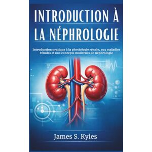 S. Kyles, James INTRODUCTION À LA NÉPHROLOGIE: Introduction pratique à la physiologie rénale, aux maladies rénales et aux concepts modernes de néphrologie S. Kyles, James INTRODUCTION À LA NÉPHROLOGIE: Introduction pratique à la physiologie rénale, aux maladies rénales et aux concepts modernes de néphrologie