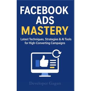 Gagan, Developer Facebook Ads Mastery 2025: Latest Techniques, Strategies & AI Tools for High-Converting Campaigns, Scaling, and Maximum ROI: Beginner to Advanced Guide for Facebook, Instagram & Meta Advertising Gagan, Developer Facebook Ads Mastery 2025: Latest Techniques, Strategies & AI Tools for High-Converting Campaigns, Scaling, and Maximum ROI: Beginner to Advanced Guide for Facebook, Instagram & Meta Advertising