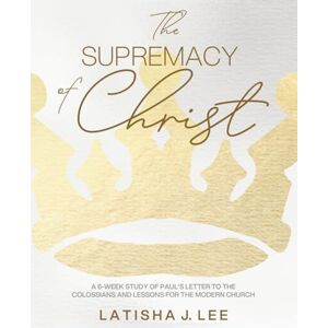 Lee The Supremacy of Christ: A 6-Week Study of Paul's Letter to the Colossians and Lessons for the Modern Church Lee The Supremacy of Christ: A 6-Week Study of Paul's Letter to the Colossians and Lessons for the Modern Church