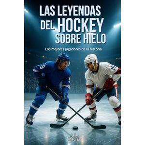 Page, A.L. Las Leyendas del Hockey sobre Hielo: Los mejores jugadores de la historia Page, A.L. Las Leyendas del Hockey sobre Hielo: Los mejores jugadores de la historia