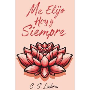Labra, C. S. Me Elijo Hoy y Siempre: 30 retos para vivir sin culpas y con placer Labra, C. S. Me Elijo Hoy y Siempre: 30 retos para vivir sin culpas y con placer