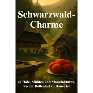 Krause, Liam Schwarzwald-Charme: 42 Höfe, Mühlen und Manufakturen, wo der Bollenhut zu Hause ist Krause, Liam Schwarzwald-Charme: 42 Höfe, Mühlen und Manufakturen, wo der Bollenhut zu Hause ist