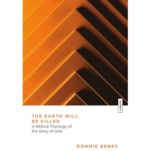 Berry, Donnie The Earth Will Be Filled: A Biblical Theology of the Glory of God (Essential Studies in Biblical Theology) Berry, Donnie The Earth Will Be Filled: A Biblical Theology of the Glory of God (Essential Studies in Biblical Theology)