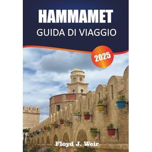 J.Weir, Floyd HAMMAMET GUIDA DI VIAGGIO 2025: Alla scoperta della cultura, della storia, del cibo, delle spiagge, dei mercati e dei consigli locali per i visitatori della località turistica costiera della Tunisia J.Weir, Floyd HAMMAMET GUIDA DI VIAGGIO 2025: Alla scoperta della cultura, della storia, del cibo, delle spiagge, dei mercati e dei consigli locali per i visitatori della località turistica costiera della Tunisia