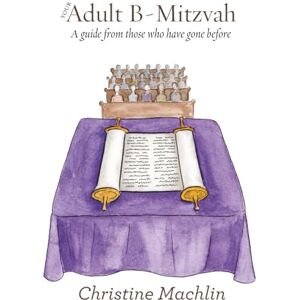 Machlin, Christine Your Adult B-Mitzvah: A Guide From Those Who Have Gone Before Machlin, Christine Your Adult B-Mitzvah: A Guide From Those Who Have Gone Before