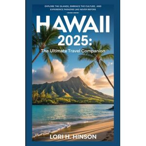 Hinson, Lori H Hawaii 2025: The Ultimate Travel Companion: Explore the Islands, Embrace the Culture, and Experience Paradise Like Never Before Hinson, Lori H Hawaii 2025: The Ultimate Travel Companion: Explore the Islands, Embrace the Culture, and Experience Paradise Like Never Before
