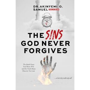 O. Samuel, Dr. Akinyemi THE SINS GOD NEVER FORGIVES: The Battle Every Soul Must Win, and the Truth Many Discover Too Late O. Samuel, Dr. Akinyemi THE SINS GOD NEVER FORGIVES: The Battle Every Soul Must Win, and the Truth Many Discover Too Late