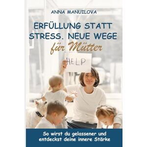 Manuilova, Anna Erfüllung statt Stress. Neue Wege für Mütter: So wirst du gelassener und entdeckst deine innere Stärke Manuilova, Anna Erfüllung statt Stress. Neue Wege für Mütter: So wirst du gelassener und entdeckst deine innere Stärke
