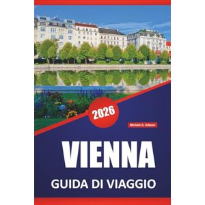 Gibson VIENNA GUIDA DI VIAGGIO 2026: Scopri i palazzi imperiali, i musei d'arte, le caffetterie, i monumenti storici e i consigli di viaggio per esplorare la capitale austriaca Gibson VIENNA GUIDA DI VIAGGIO 2026: Scopri i palazzi imperiali, i musei d'arte, le caffetterie, i monumenti storici e i consigli di viaggio per esplorare la capitale austriaca