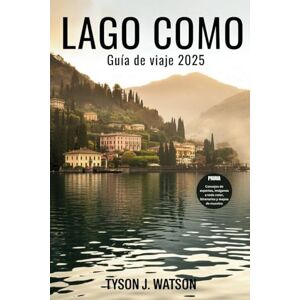 J. Watson, Tyson Guía de viaje de Lago Como 2025: Secretos locales, itinerarios perfectos y consejos de expertos para una escapada inolvidable al norte de Italia J. Watson, Tyson Guía de viaje de Lago Como 2025: Secretos locales, itinerarios perfectos y consejos de expertos para una escapada inolvidable al norte de Italia