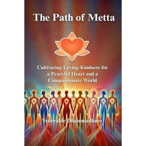 Dhammadharo, Venerable The Path of Metta : Cultivating Loving-Kindness for a Peaceful Heart and a Compassionate World: A Practical Guide to Cultivating Loving-Kindness for ... Living, and Awakening the Heart in Daily Life Dhammadharo, Venerable The Path of Metta : Cultivating Loving-Kindness for a Peaceful Heart and a Compassionate World: A Practical Guide to Cultivating Loving-Kindness for ... Living, and Awakening the Heart in Daily Life