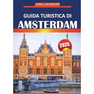 Duskwood, Liora J. Guida turistica di Amsterdam 2025: Esplora la cultura, i monumenti, le esperienze locali e le attrazioni imperdibili della capitale olandese della ... pratici per un viaggio indimenticabile Duskwood, Liora J. Guida turistica di Amsterdam 2025: Esplora la cultura, i monumenti, le esperienze locali e le attrazioni imperdibili della capitale olandese della ... pratici per un viaggio indimenticabile
