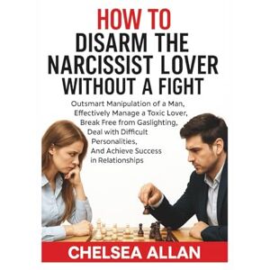 Allan, Chelsea HOW TO DISARM THE NARCISSIST LOVER WITHOUT A FIGHT: Outsmart Manipulation of a man, Effectively Manage a Toxic Lover, Break Free From Gaslighting, Deal with a Difficult Personalities Allan, Chelsea HOW TO DISARM THE NARCISSIST LOVER WITHOUT A FIGHT: Outsmart Manipulation of a man, Effectively Manage a Toxic Lover, Break Free From Gaslighting, Deal with a Difficult Personalities