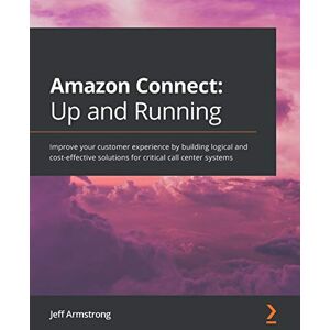 Armstrong, Jeff Amazon Connect: Up and Running: Improve your customer experience by building logical and cost-effective solutions for critical call center systems Armstrong, Jeff Amazon Connect: Up and Running: Improve your customer experience by building logical and cost-effective solutions for critical call center systems