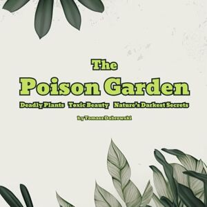 Dabrowski, Tomasz The Poison Garden: Deadly Plants, Toxic Beauty, and Nature’s Darkest Secrets Dabrowski, Tomasz The Poison Garden: Deadly Plants, Toxic Beauty, and Nature’s Darkest Secrets