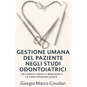 Covolan, Giorgio Marco Gestione Umana del Paziente negli Studi Odontoiatrici: Un Viaggio Verso il Benessere e la Cura Personalizzata Covolan, Giorgio Marco Gestione Umana del Paziente negli Studi Odontoiatrici: Un Viaggio Verso il Benessere e la Cura Personalizzata