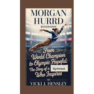 J. Hensley, Vicki MORGAN HURD BIOGRAPHY: From World Champion to Olympic Hopeful The Story of a Gymnast Who Inspires J. Hensley, Vicki MORGAN HURD BIOGRAPHY: From World Champion to Olympic Hopeful The Story of a Gymnast Who Inspires