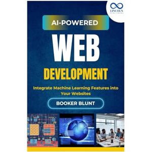 BLUNT, BOOKER AI-Powered Web Development: Integrate Machine Learning Features into Your Websites BLUNT, BOOKER AI-Powered Web Development: Integrate Machine Learning Features into Your Websites