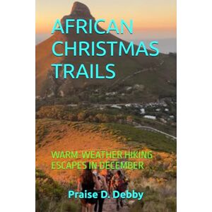 Debby, Praise D. AFRICAN CHRISTMAS TRAILS: WARM-WEATHER HIKING ESCAPES IN DECEMBER Debby, Praise D. AFRICAN CHRISTMAS TRAILS: WARM-WEATHER HIKING ESCAPES IN DECEMBER