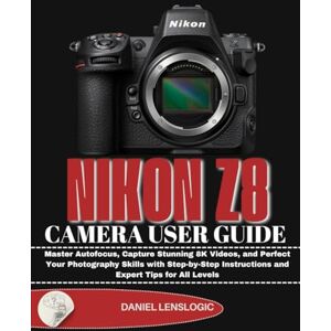 LensLogic, Daniel NIKON Z8 CAMERA USER GUIDE: Master Autofocus, Capture Stunning 8K Videos, and Perfect Your Photography Skills with Step-by-Step Instructions and Expert Tips for All Levels LensLogic, Daniel NIKON Z8 CAMERA USER GUIDE: Master Autofocus, Capture Stunning 8K Videos, and Perfect Your Photography Skills with Step-by-Step Instructions and Expert Tips for All Levels