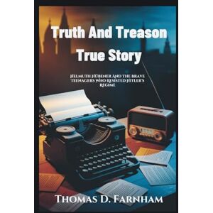 Farnham, Thomas D. Truth And Treason True Story: Helmuth Hübener And The Brave Teenagers Who Resisted Hitler's Regime Farnham, Thomas D. Truth And Treason True Story: Helmuth Hübener And The Brave Teenagers Who Resisted Hitler's Regime