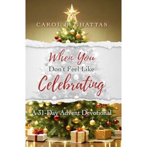 Ghattas, Carol B. When You Don't Feel Like Celebrating: A 31-Day Advent Devotional Ghattas, Carol B. When You Don't Feel Like Celebrating: A 31-Day Advent Devotional