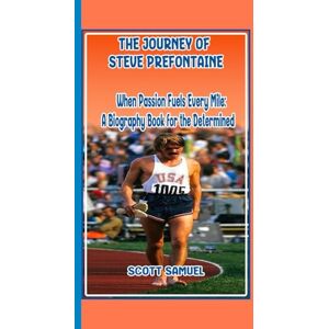 Scott THE JOURNEY OF STEVE PREFONTAINE: When Passion Fuels Every Mile: A Biography Book for the Determined Scott THE JOURNEY OF STEVE PREFONTAINE: When Passion Fuels Every Mile: A Biography Book for the Determined