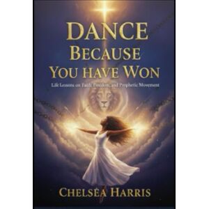 Harris, Chelseá Dance Because You Have Won:: Life Lessons on Faith, Freedom, and Prophetic Movement Harris, Chelseá Dance Because You Have Won:: Life Lessons on Faith, Freedom, and Prophetic Movement