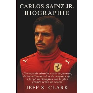 S. CLARK, JEFF CARLOS SAINZ JR. BIOGRAPHIE: L'incroyable histoire vraie de passion, de travail acharné et de croyance qui a forgé un champion sur la plus grande scène de course S. CLARK, JEFF CARLOS SAINZ JR. BIOGRAPHIE: L'incroyable histoire vraie de passion, de travail acharné et de croyance qui a forgé un champion sur la plus grande scène de course