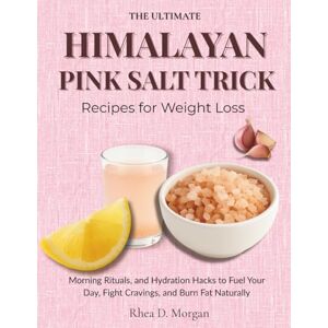 Morgan, Rhea D. The Ultimate Himalayan Pink Salt Trick Recipes For Weight Loss: Morning Rituals, and Hydration Hacks to Fuel Your Day, Fight Cravings, and Burn Fat Naturally Morgan, Rhea D. The Ultimate Himalayan Pink Salt Trick Recipes For Weight Loss: Morning Rituals, and Hydration Hacks to Fuel Your Day, Fight Cravings, and Burn Fat Naturally