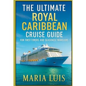 Luis, Maria The Ultimate Royal Caribbean Cruise Guide For First- timers And Seasoned Travelers: Expert Advice, Insider Tips, Real-Life Stories and Step-by-Step Guidance for an Unforgettable Cruise Luis, Maria The Ultimate Royal Caribbean Cruise Guide For First- timers And Seasoned Travelers: Expert Advice, Insider Tips, Real-Life Stories and Step-by-Step Guidance for an Unforgettable Cruise