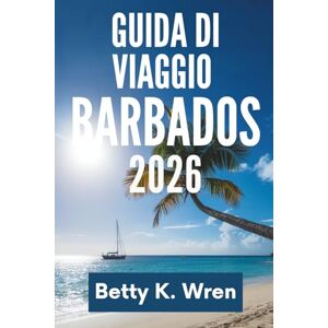 Wren, Betty K. GUIDA DI VIAGGIO BARBADOS 2026: Scopri il vivace patrimonio dell'isola e le sue splendide spiagge Wren, Betty K. GUIDA DI VIAGGIO BARBADOS 2026: Scopri il vivace patrimonio dell'isola e le sue splendide spiagge