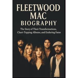 NORTHMAN, POSTIKUM FLEETWOOD MAC BIOGRAPHY: The Story of Their Transformations, Chart-Topping Albums, and Enduring Fame NORTHMAN, POSTIKUM FLEETWOOD MAC BIOGRAPHY: The Story of Their Transformations, Chart-Topping Albums, and Enduring Fame