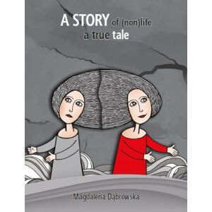 Dąbrowska, Magdalena A STORY OF (NON)LIFE: A TRUE TALE Dąbrowska, Magdalena A STORY OF (NON)LIFE: A TRUE TALE