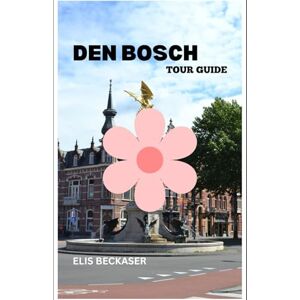 Beckaser, Elis Den Bosch Tour Guide: Discover Historic Streets, Local Cuisine, Cultural Landmarks, Festivals, and Scenic Canals Beckaser, Elis Den Bosch Tour Guide: Discover Historic Streets, Local Cuisine, Cultural Landmarks, Festivals, and Scenic Canals