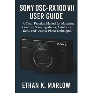 K. Marlow, Ethan Sony DSC-RX100 VII User Guide: A Clear, Practical Manual for Mastering Controls, Shooting Modes, Autofocus Tools, and Creative Photo Techniques K. Marlow, Ethan Sony DSC-RX100 VII User Guide: A Clear, Practical Manual for Mastering Controls, Shooting Modes, Autofocus Tools, and Creative Photo Techniques