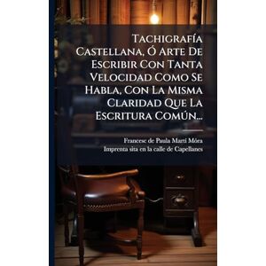 TachigrafÃ-a Castellana, Ã" Arte De Escribir Con Tanta Velocidad Como Se Habla, Con La Misma Claridad Que La Escritura Comðn... TachigrafÃ-a Castellana, Ã" Arte De Escribir Con Tanta Velocidad Como Se Habla, Con La Misma Claridad Que La Escritura Comðn...