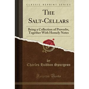 Spurgeon, Charles Haddon The Salt-Cellars (Classic Reprint): Being a Collection of Proverbs, Together With Homely Notes Spurgeon, Charles Haddon The Salt-Cellars (Classic Reprint): Being a Collection of Proverbs, Together With Homely Notes