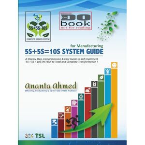 Ahmed 5S+5S=10S SYSTEM GUIDE: A Step-by-Step, Comprehensive & Easy Guide to Implement ‘5S+5S=10S SYSTEM’ to Total and Complete Transformation (DO BOOK Series – Not For Reading) Ahmed 5S+5S=10S SYSTEM GUIDE: A Step-by-Step, Comprehensive & Easy Guide to Implement ‘5S+5S=10S SYSTEM’ to Total and Complete Transformation (DO BOOK Series – Not For Reading)