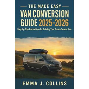 Daniel J. Harris The Made Easy Van Conversion Guide 2025 2026: Step-by-Step Instructions for Building Your Dream Camper Van Daniel J. Harris The Made Easy Van Conversion Guide 2025 2026: Step-by-Step Instructions for Building Your Dream Camper Van