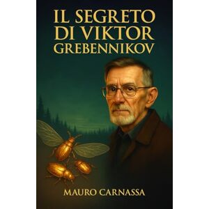 Carnassa, Mauro Il Segreto di Viktor Grebennikov: La storia nascosta dell'entomologo russo che sfidò la gravità con le sue scoperte rivoluzionarie sugli insetti e l'effetto cavità strutturale (Geni Controcorrente) Carnassa, Mauro Il Segreto di Viktor Grebennikov: La storia nascosta dell'entomologo russo che sfidò la gravità con le sue scoperte rivoluzionarie sugli insetti e l'effetto cavità strutturale (Geni Controcorrente)