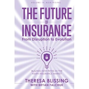 Blissing, Theresa The Future of Insurance, Volume IV. Asia Rising: Blazing New Paths in The Asian Insurance Market (The Future of Insurance: From Disruption to Evolution) Blissing, Theresa The Future of Insurance, Volume IV. Asia Rising: Blazing New Paths in The Asian Insurance Market (The Future of Insurance: From Disruption to Evolution)