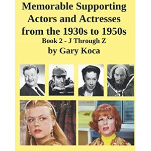 Koca, Gary Memorable Supporting Actors and Actresses from the 1930s to 1950s: Book II J through Z Koca, Gary Memorable Supporting Actors and Actresses from the 1930s to 1950s: Book II J through Z
