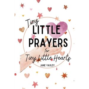 Yaxley, Jane Tiny Little Prayers for Tiny Little Hearts: Gentle Bedtime Prayers for Babies and Young Children, Added Pages to Write Your Own Prayers, Hardcover Yaxley, Jane Tiny Little Prayers for Tiny Little Hearts: Gentle Bedtime Prayers for Babies and Young Children, Added Pages to Write Your Own Prayers, Hardcover