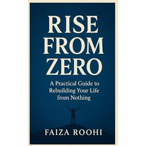 Roohi, Faiza Starting from Zero: The Moment Everything Changes: How to Rise Strong When You Have No Support, No Money, and No Direction Roohi, Faiza Starting from Zero: The Moment Everything Changes: How to Rise Strong When You Have No Support, No Money, and No Direction