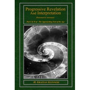 Guinness, H. Grattan Progressive Revelation and Interpretation: Part I and II of The Approaching End of the Age Guinness, H. Grattan Progressive Revelation and Interpretation: Part I and II of The Approaching End of the Age