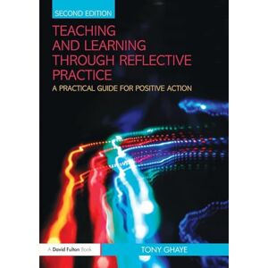 Ghaye, Tony Teaching and Learning through Reflective Practice: A Practical Guide for Positive Action Ghaye, Tony Teaching and Learning through Reflective Practice: A Practical Guide for Positive Action