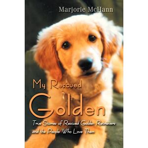 McHann, Marjorie My Rescued Golden: True Stories ofRescued Golden Retrieversand the People Who Love Them McHann, Marjorie My Rescued Golden: True Stories ofRescued Golden Retrieversand the People Who Love Them