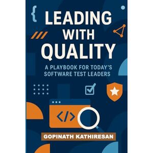 Kathiresan, Gopinath LEADING WITH QUALITY: A PLAYBOOK FOR TODAY’S SOFTWARE TEST LEADERS Kathiresan, Gopinath LEADING WITH QUALITY: A PLAYBOOK FOR TODAY’S SOFTWARE TEST LEADERS